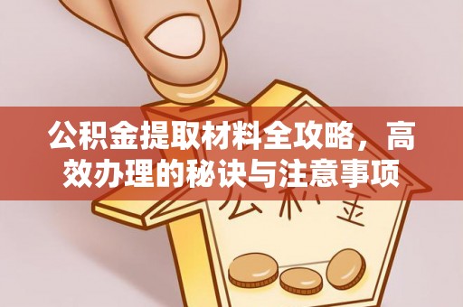 土城公积金提取材料全攻略，高效办理的秘诀与注意事项
