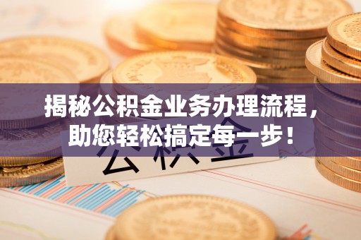 土城揭秘公积金业务办理流程，助您轻松搞定每一步！