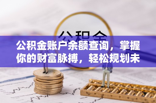 土城公积金账户余额查询，掌握你的财富脉搏，轻松规划未来