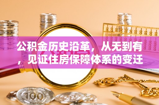 土城公积金历史沿革，从无到有，见证住房保障体系的变迁