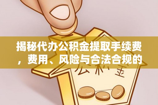 土城揭秘代办公积金提取手续费，费用、风险与合法合规的全解析
