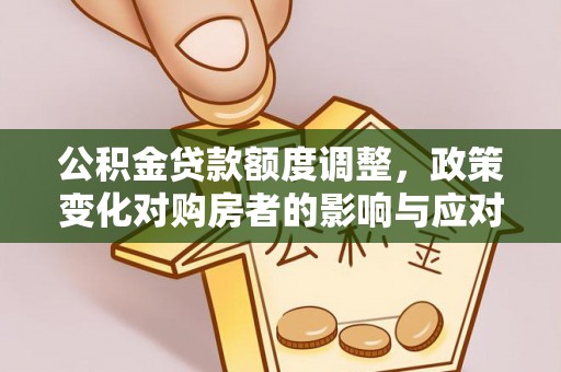 土城公积金贷款额度调整，政策变化对购房者的影响与应对策略