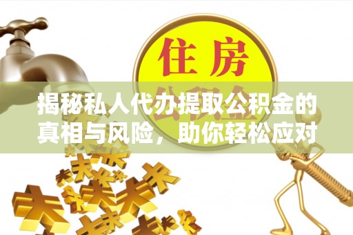 土城揭秘私人代办提取公积金的真相与风险，助你轻松应对资金难题