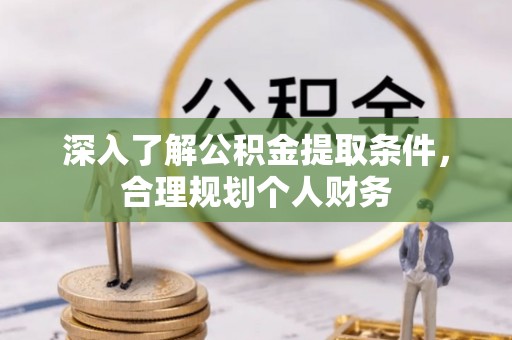 土城深入了解公积金提取条件，合理规划个人财务