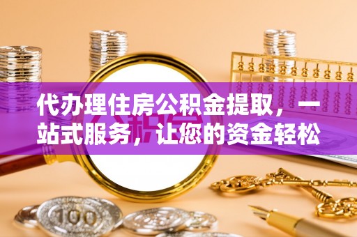 土城代办理住房公积金提取，一站式服务，让您的资金轻松到账