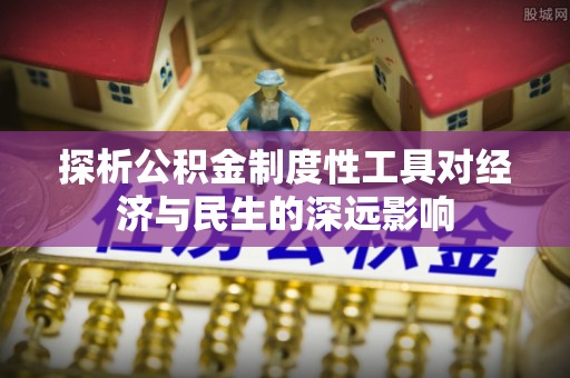 土城探析公积金制度性工具对经济与民生的深远影响