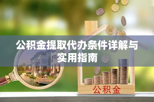 土城公积金提取代办条件详解与实用指南