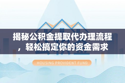 土城揭秘公积金提取代办理流程，轻松搞定你的资金需求