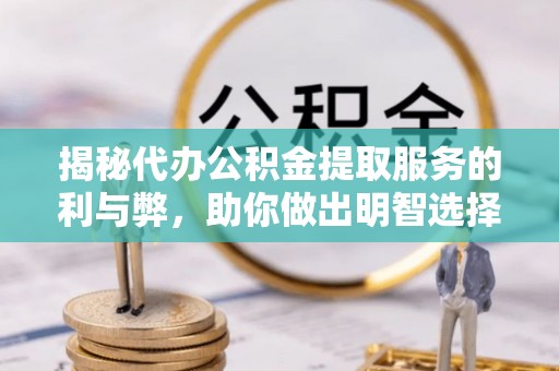 土城揭秘代办公积金提取服务的利与弊，助你做出明智选择
