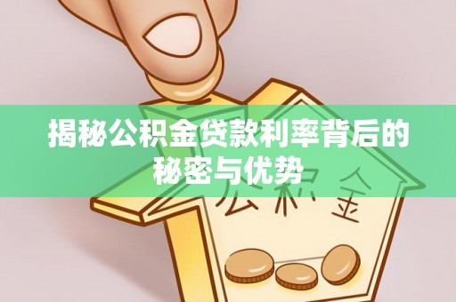 土城揭秘公积金贷款利率背后的秘密与优势