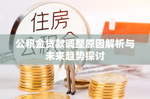 土城公积金贷款调整原因解析与未来趋势探讨