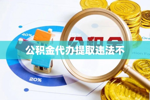 土城公积金代办提取违法不
