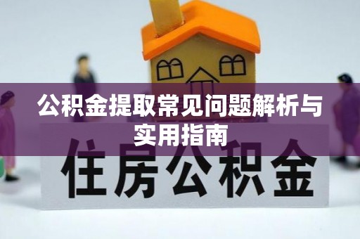 土城公积金提取常见问题解析与实用指南