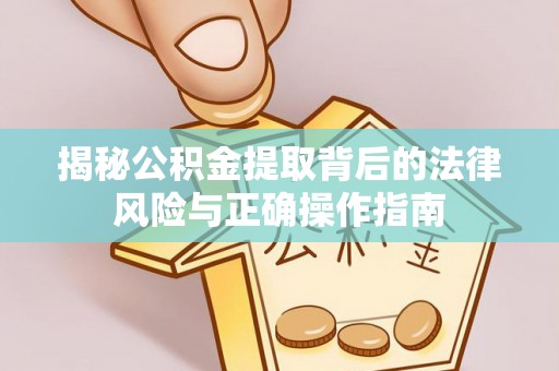土城揭秘公积金提取背后的法律风险与正确操作指南