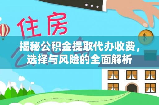 土城揭秘公积金提取代办收费，选择与风险的全面解析