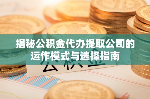 土城揭秘公积金代办提取公司的运作模式与选择指南