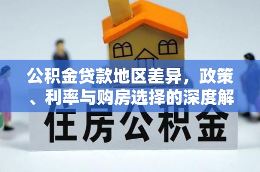 土城公积金贷款地区差异，政策、利率与购房选择的深度解析