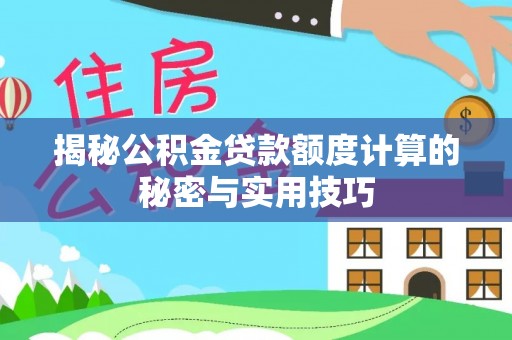 土城揭秘公积金贷款额度计算的秘密与实用技巧