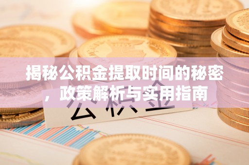 土城揭秘公积金提取时间的秘密，政策解析与实用指南