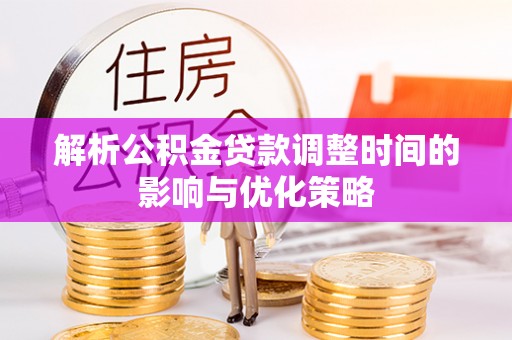 土城解析公积金贷款调整时间的影响与优化策略