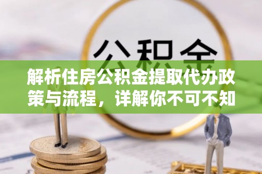 土城解析住房公积金提取代办政策与流程，详解你不可不知的关键点
