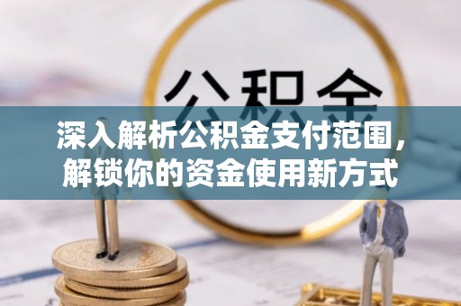 土城深入解析公积金支付范围，解锁你的资金使用新方式