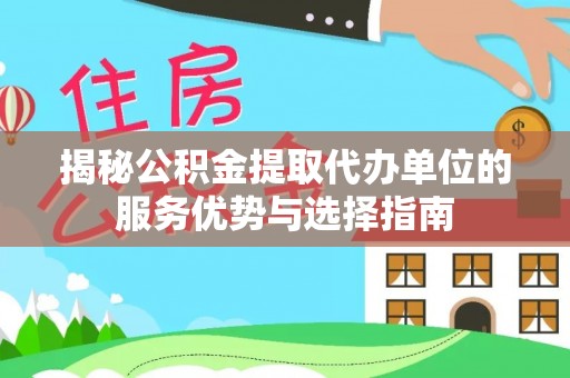 土城揭秘公积金提取代办单位的服务优势与选择指南