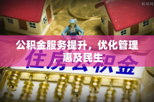 土城公积金服务提升，优化管理，惠及民生