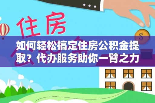 土城如何轻松搞定住房公积金提取？代办服务助你一臂之力