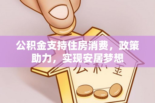 土城公积金支持住房消费，政策助力，实现安居梦想