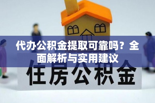 土城代办公积金提取可靠吗？全面解析与实用建议