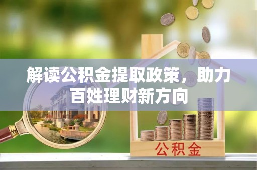 土城解读公积金提取政策，助力百姓理财新方向