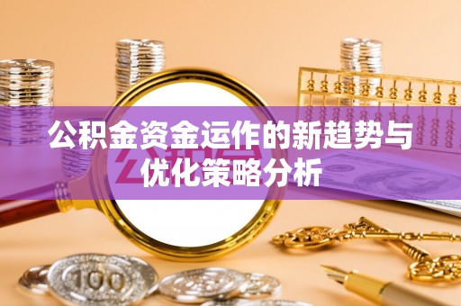 土城公积金资金运作的新趋势与优化策略分析