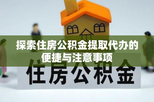 土城探索住房公积金提取代办的便捷与注意事项