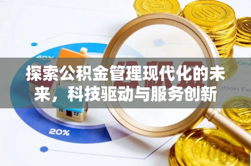 土城探索公积金管理现代化的未来，科技驱动与服务创新