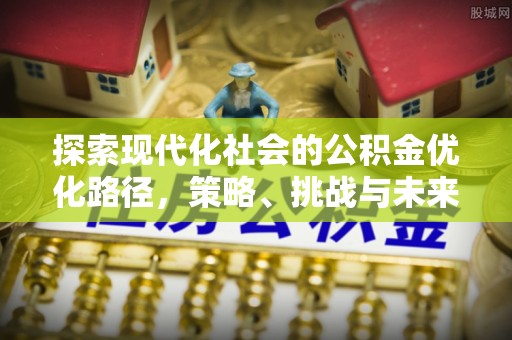 土城探索现代化社会的公积金优化路径，策略、挑战与未来展望