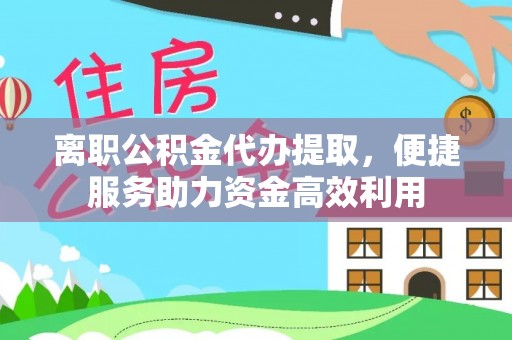 土城离职公积金代办提取，便捷服务助力资金高效利用