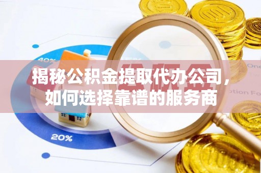土城揭秘公积金提取代办公司，如何选择靠谱的服务商