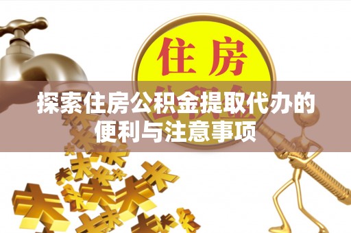 土城探索住房公积金提取代办的便利与注意事项