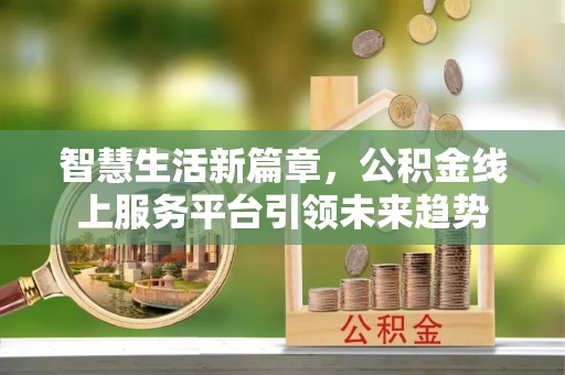 土城智慧生活新篇章，公积金线上服务平台引领未来趋势