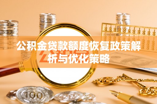 土城公积金贷款额度恢复政策解析与优化策略