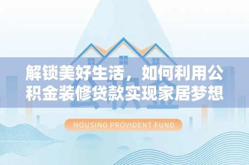 土城解锁美好生活，如何利用公积金装修贷款实现家居梦想