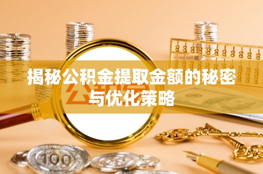 土城揭秘公积金提取金额的秘密与优化策略