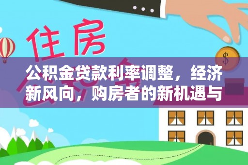 土城公积金贷款利率调整，经济新风向，购房者的新机遇与挑战