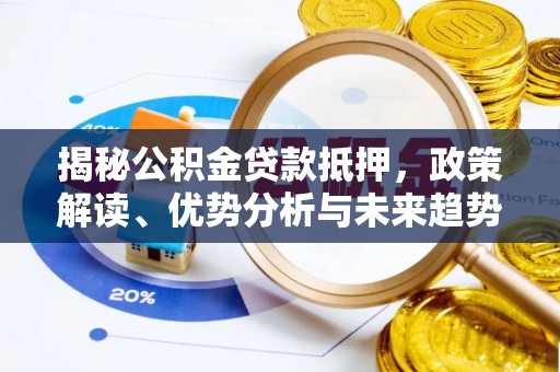 土城揭秘公积金贷款抵押，政策解读、优势分析与未来趋势