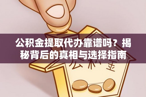 土城公积金提取代办靠谱吗？揭秘背后的真相与选择指南