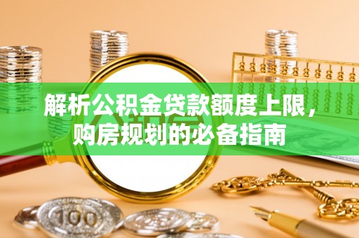 土城解析公积金贷款额度上限，购房规划的必备指南
