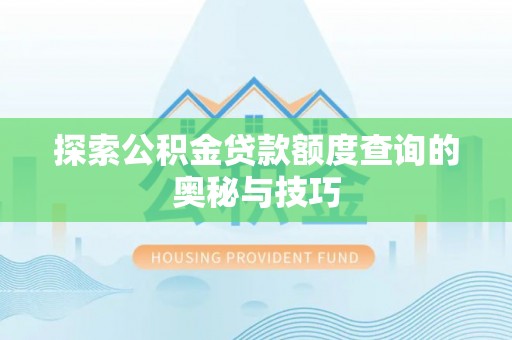 土城探索公积金贷款额度查询的奥秘与技巧