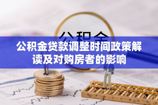 土城公积金贷款调整时间政策解读及对购房者的影响
