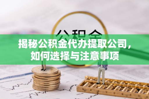 土城揭秘公积金代办提取公司，如何选择与注意事项